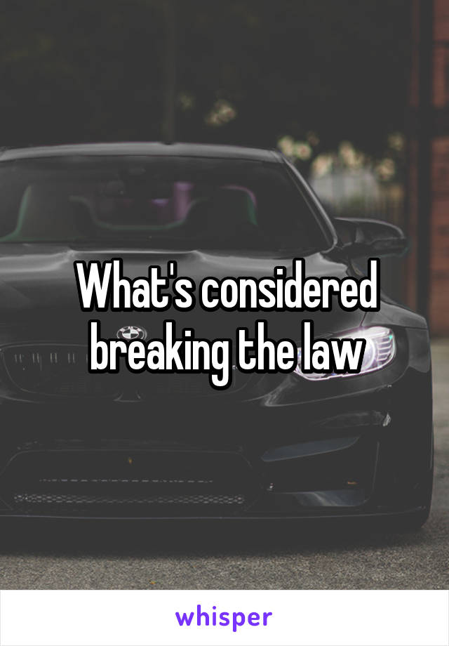 What's considered breaking the law