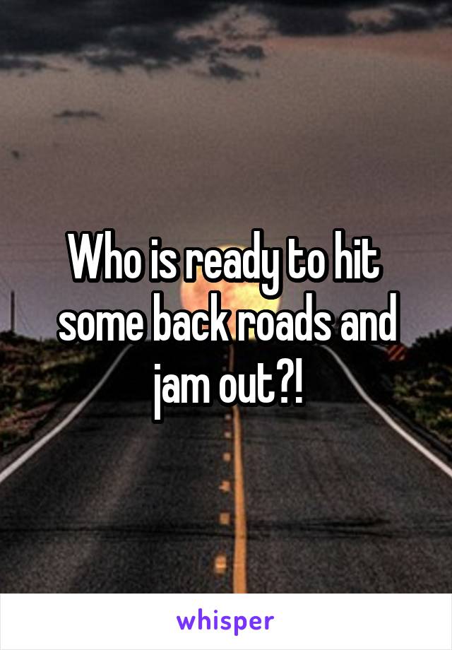 Who is ready to hit 
some back roads and jam out?!
