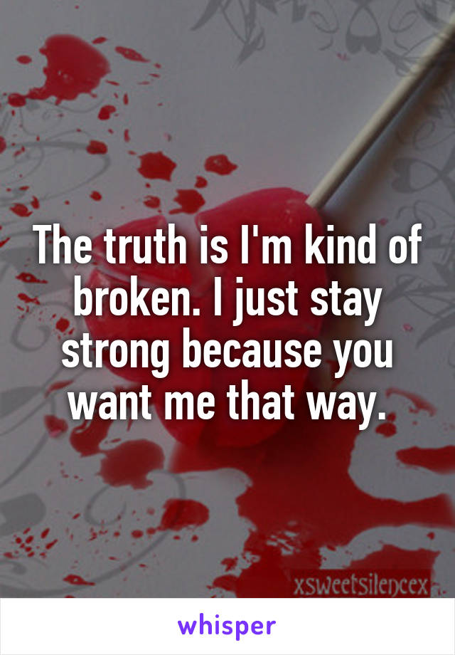 The truth is I'm kind of broken. I just stay strong because you want me that way.