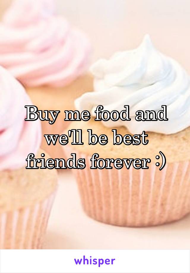 Buy me food and we'll be best friends forever :)
