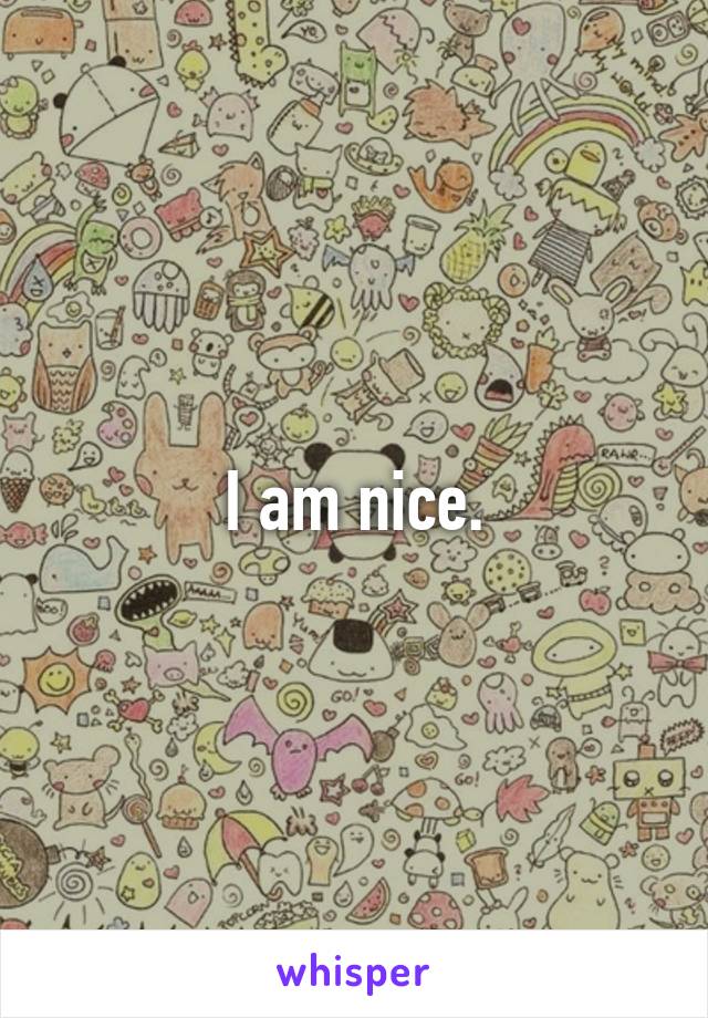 I am nice.