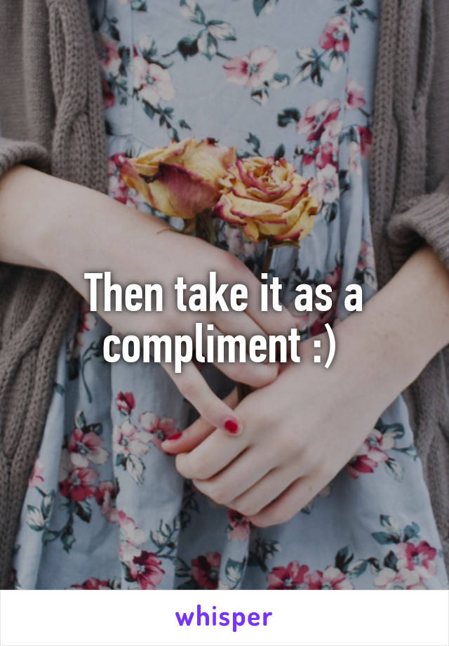 Then take it as a compliment :) 