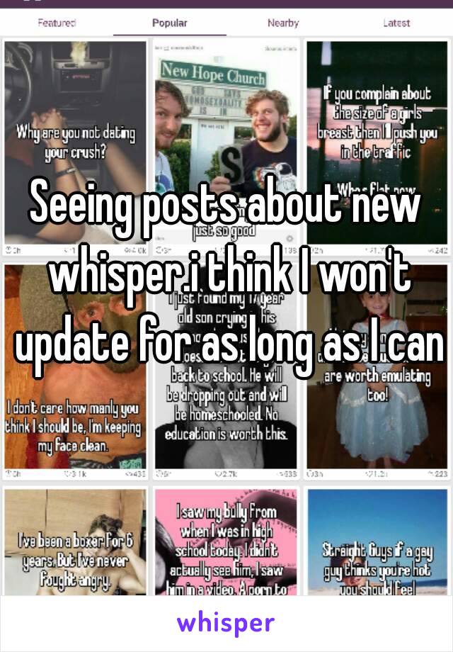 Seeing posts about new whisper.i think I won't update for as long as I can 