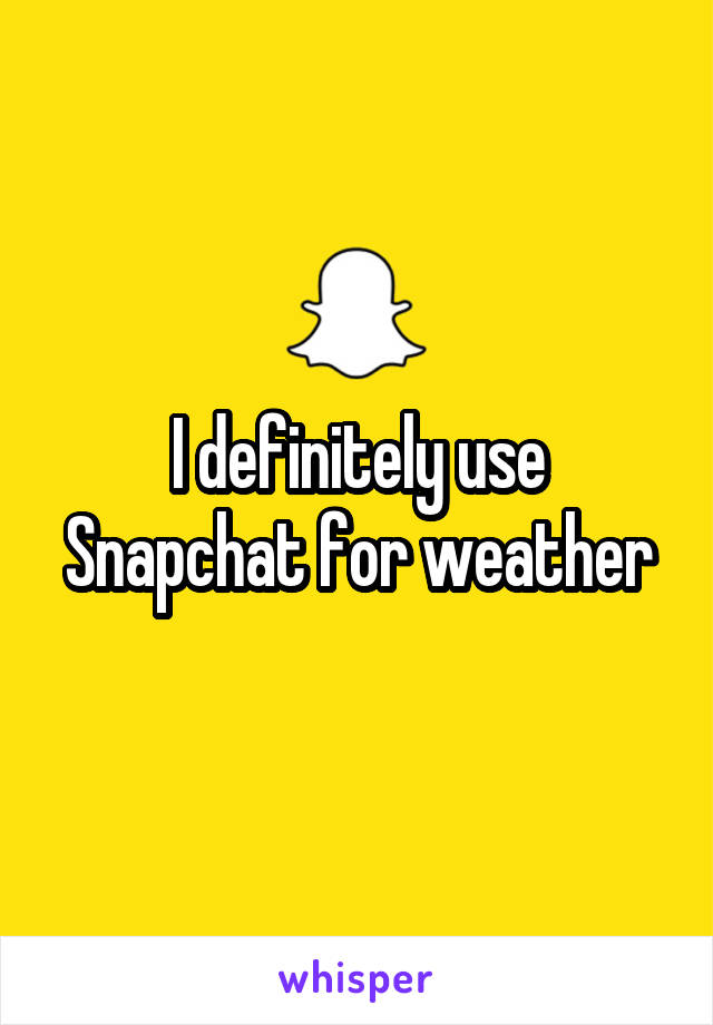 I definitely use Snapchat for weather