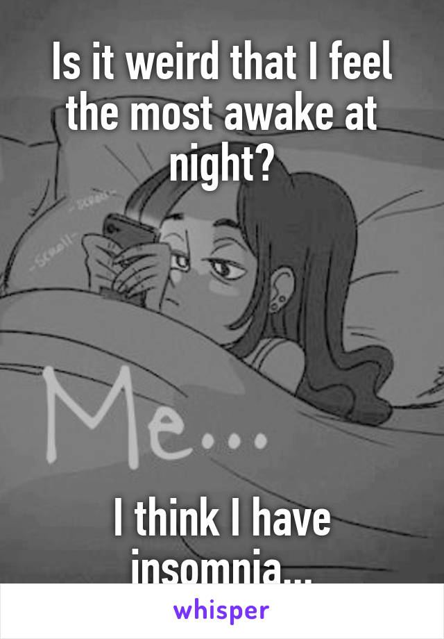 Is it weird that I feel the most awake at night?






I think I have insomnia...