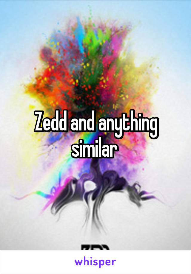 Zedd and anything similar 