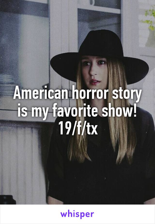 American horror story is my favorite show! 19/f/tx