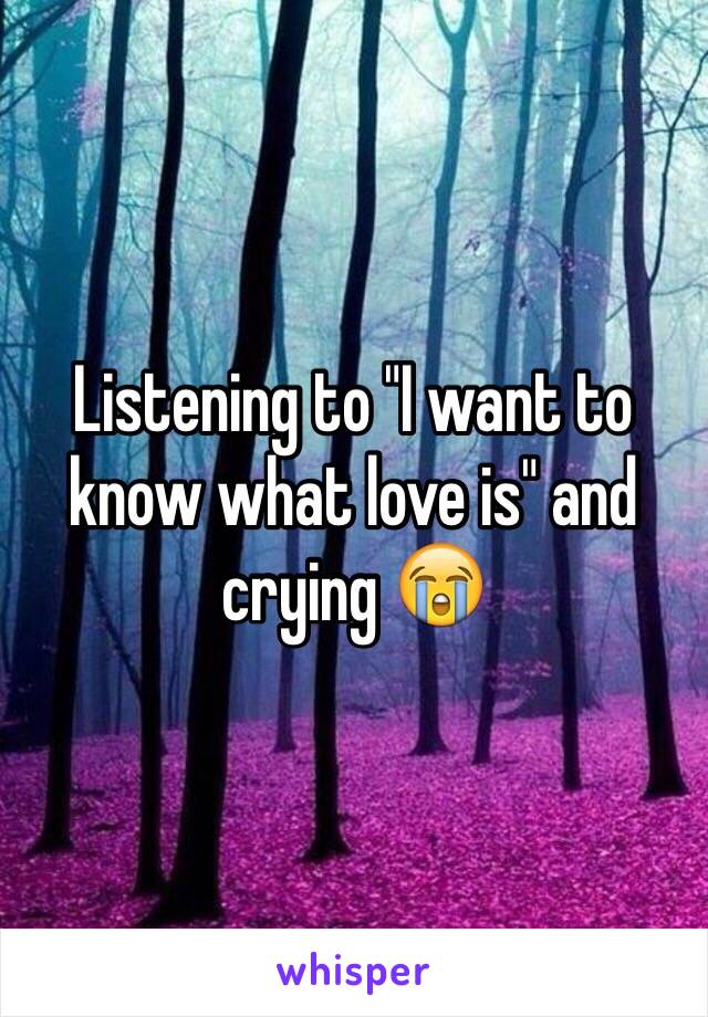 Listening to "I want to know what love is" and crying 😭 
