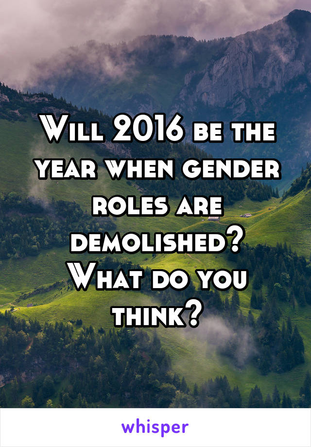 Will 2016 be the year when gender roles are demolished?
What do you think?