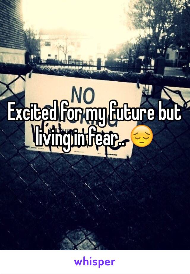 Excited for my future but living in fear.. 😔