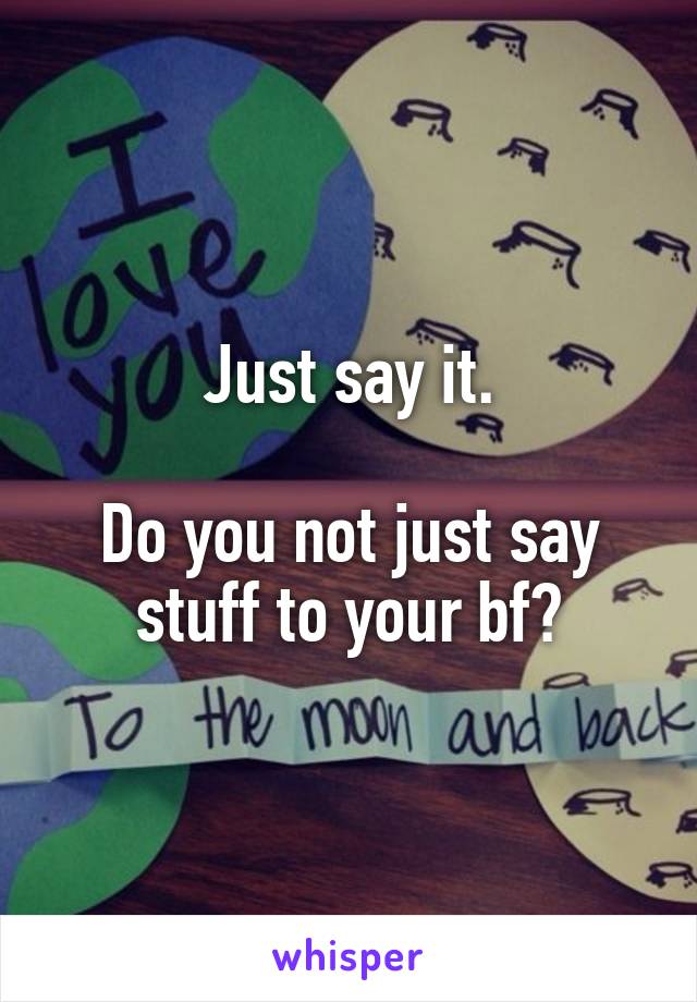 Just say it.

Do you not just say stuff to your bf?