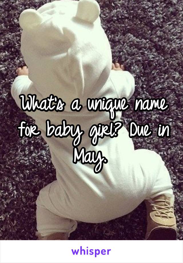 What's a unique name for baby girl? Due in May. 