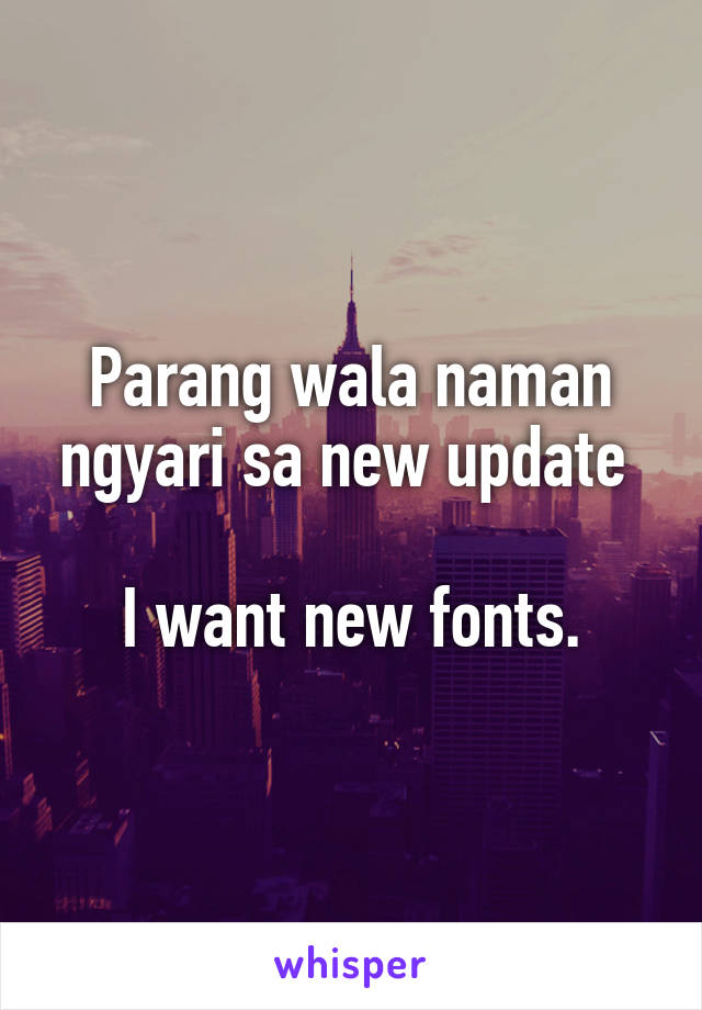 Parang wala naman ngyari sa new update 

I want new fonts.