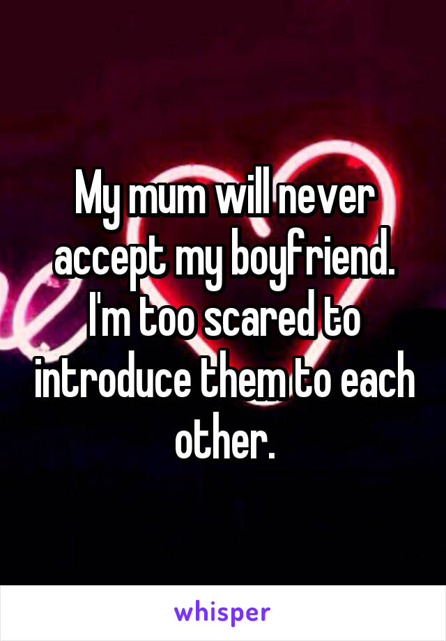 My mum will never accept my boyfriend. I'm too scared to introduce them to each other.