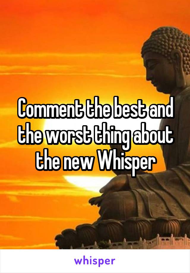 Comment the best and the worst thing about the new Whisper