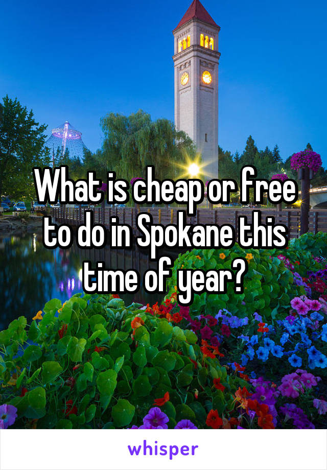 What is cheap or free to do in Spokane this time of year?
