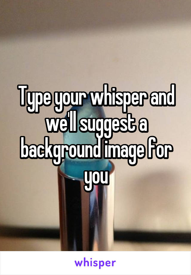 Type your whisper and we'll suggest a background image for you
