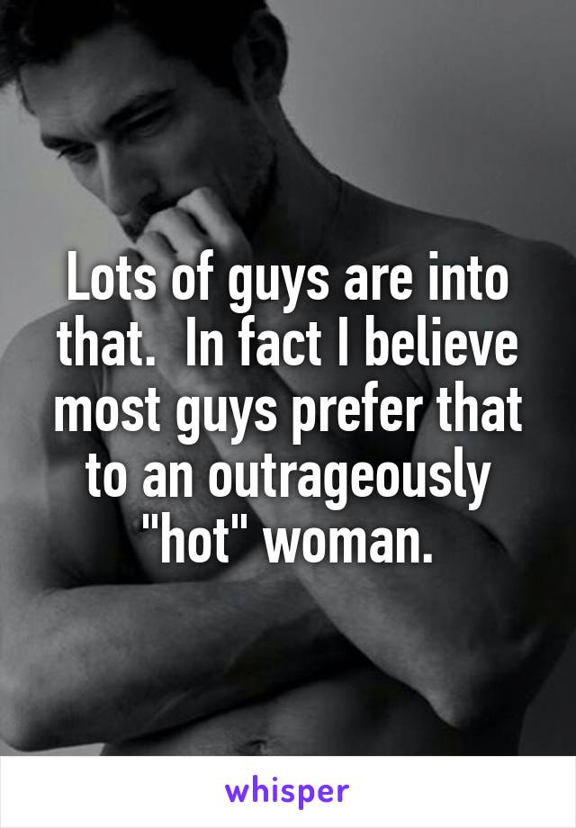 Lots of guys are into that.  In fact I believe most guys prefer that to an outrageously "hot" woman.