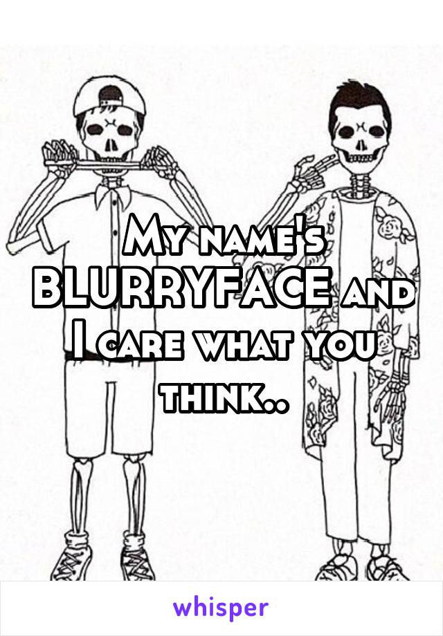 My name's BLURRYFACE and I care what you think..