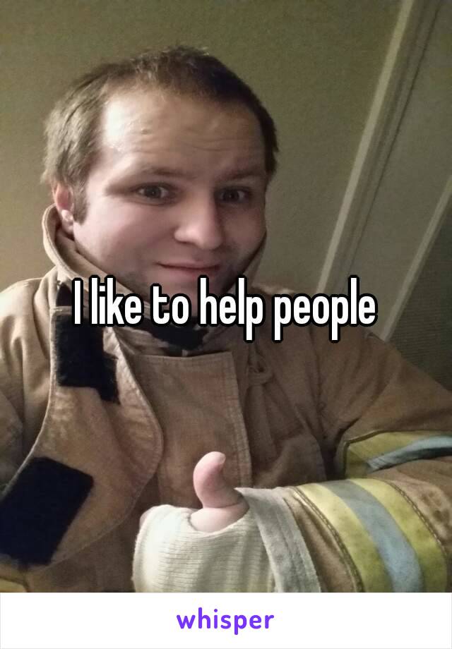 I like to help people