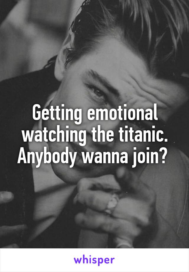 Getting emotional watching the titanic. Anybody wanna join? 