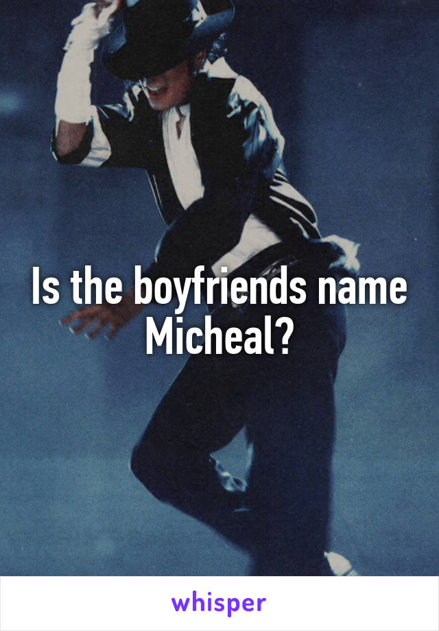 Is the boyfriends name Micheal?