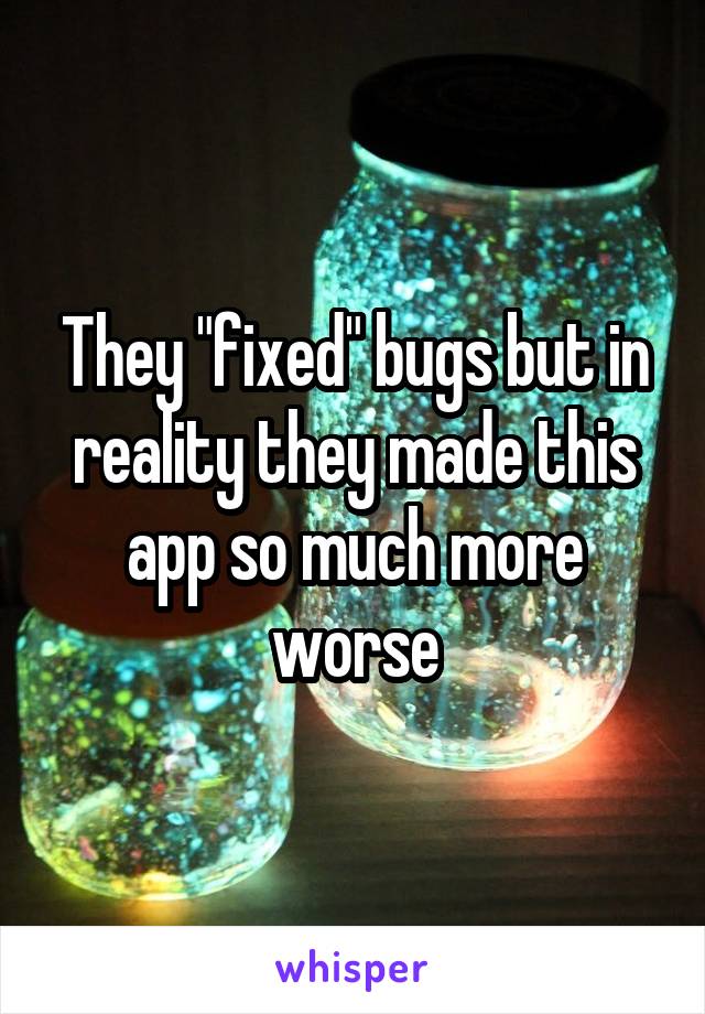 They "fixed" bugs but in reality they made this app so much more worse