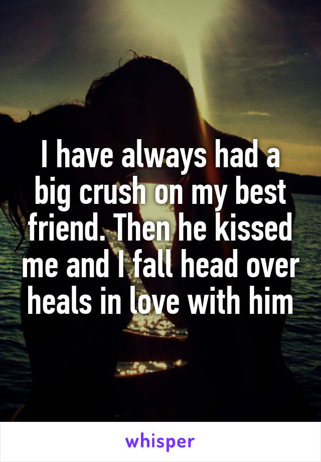 I have always had a big crush on my best friend. Then he kissed me and I fall head over heals in love with him