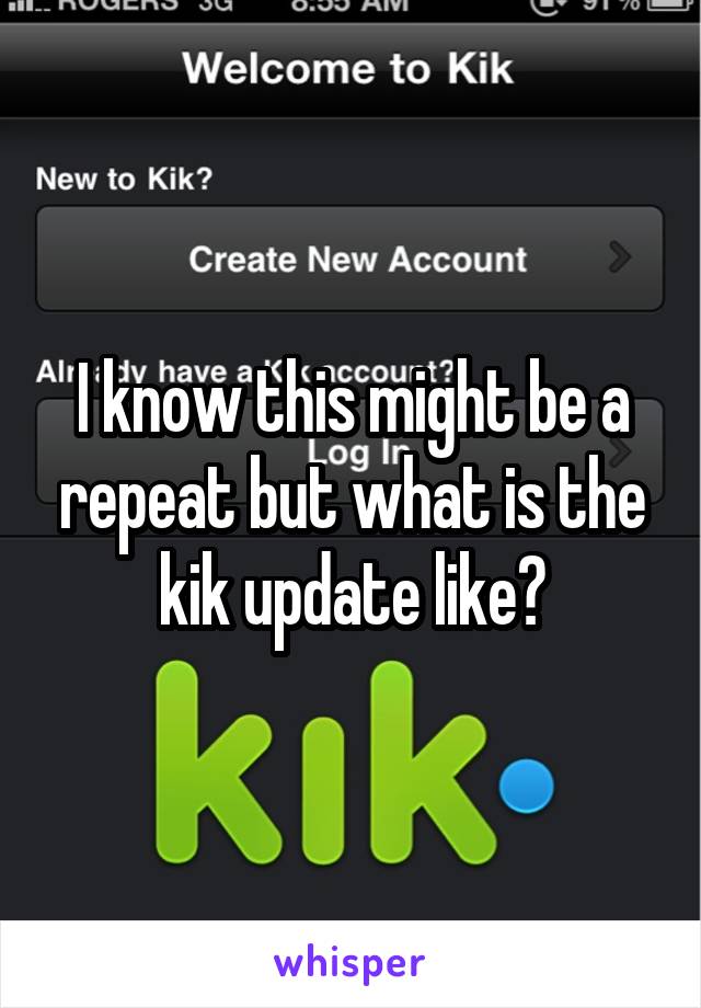 I know this might be a repeat but what is the kik update like?