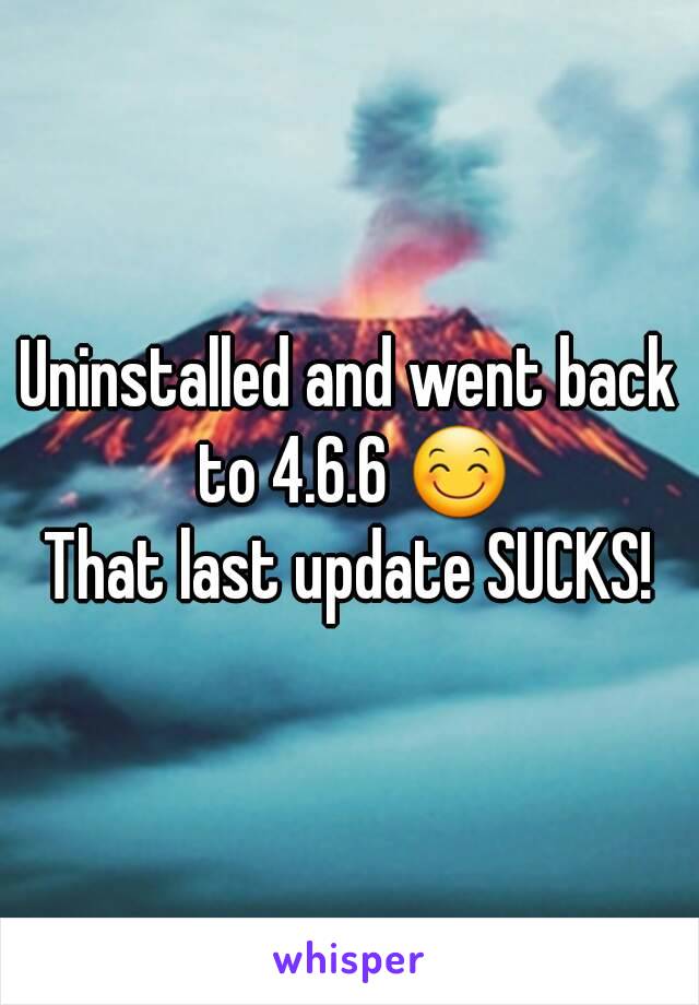 Uninstalled and went back to 4.6.6 😊
That last update SUCKS!