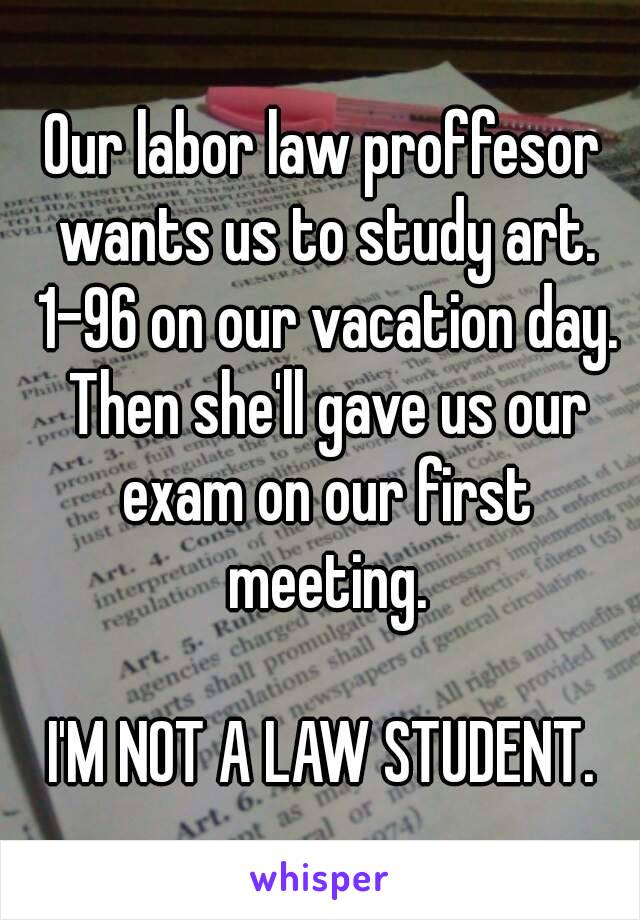 Our labor law proffesor wants us to study art. 1-96 on our vacation day. Then she'll gave us our exam on our first meeting.

 I'M NOT A LAW STUDENT. 