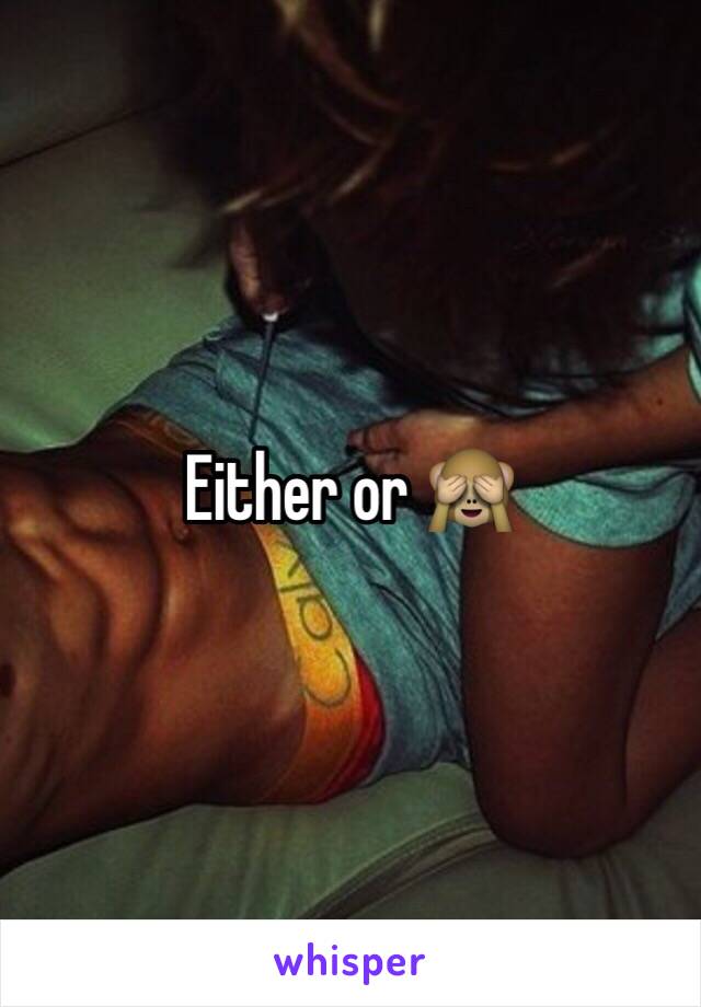 Either or 🙈