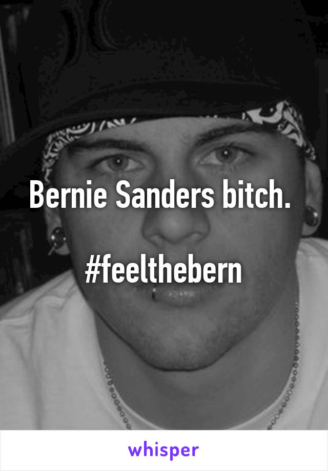 Bernie Sanders bitch. 

#feelthebern