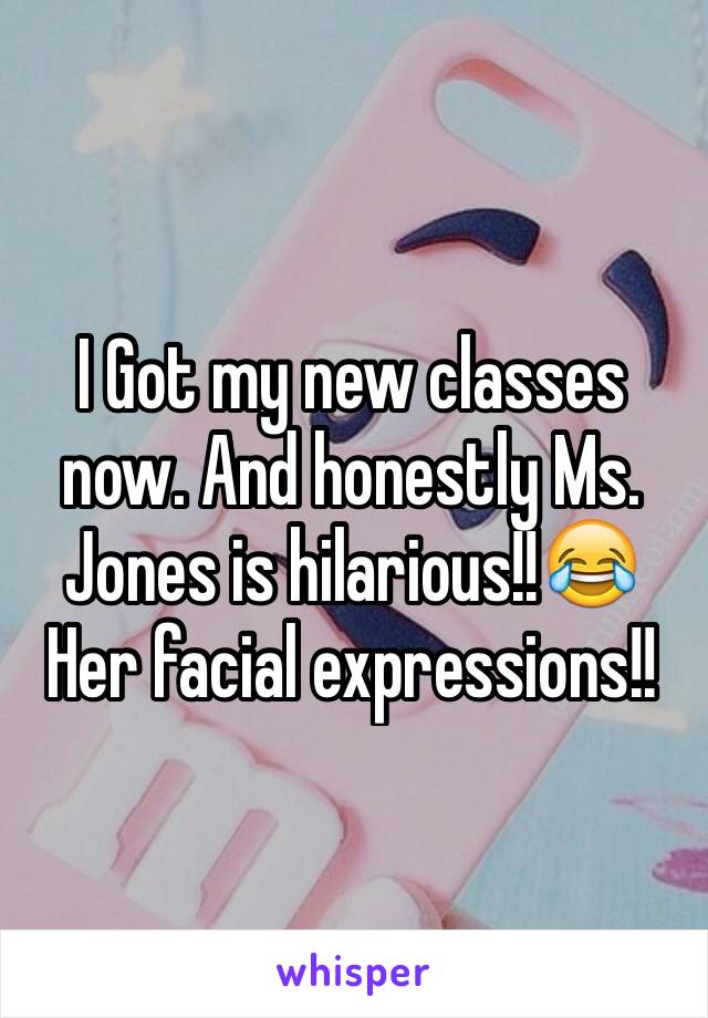 I Got my new classes now. And honestly Ms. Jones is hilarious!!😂 
Her facial expressions!!