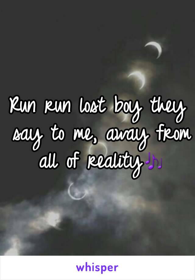 Run run lost boy they say to me, away from all of reality🎶