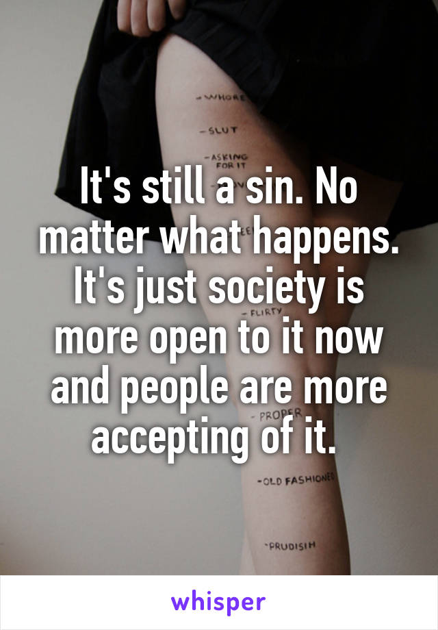 It's still a sin. No matter what happens. It's just society is more open to it now and people are more accepting of it. 