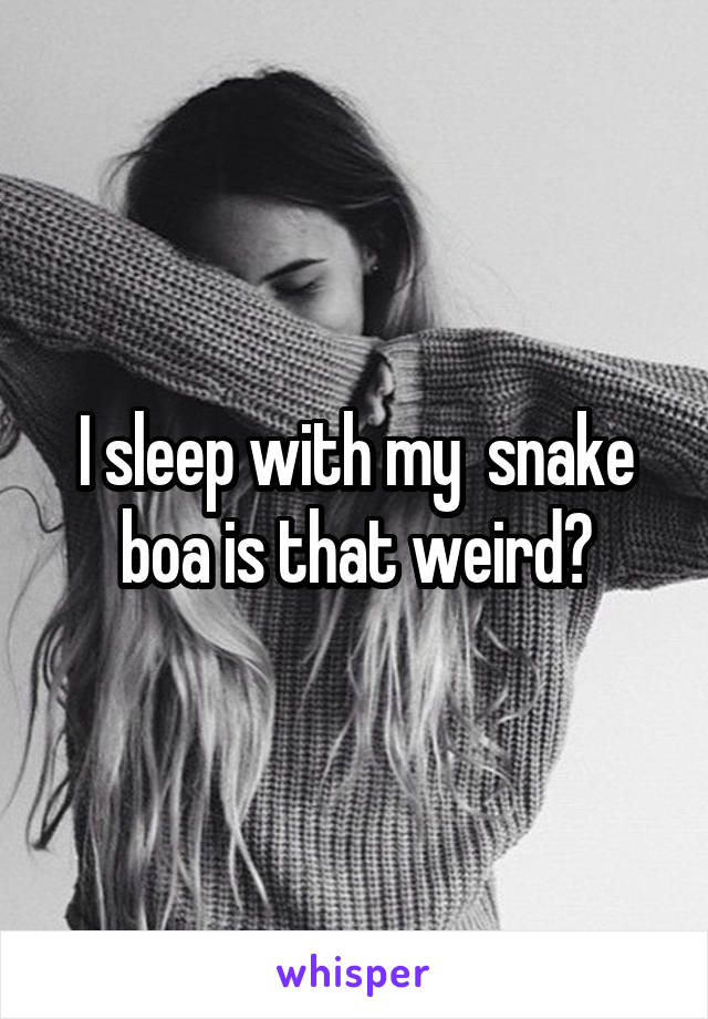 I sleep with my  snake boa is that weird?
