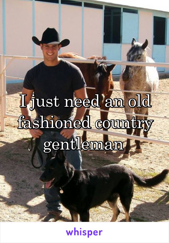 I just need an old fashioned country gentleman 