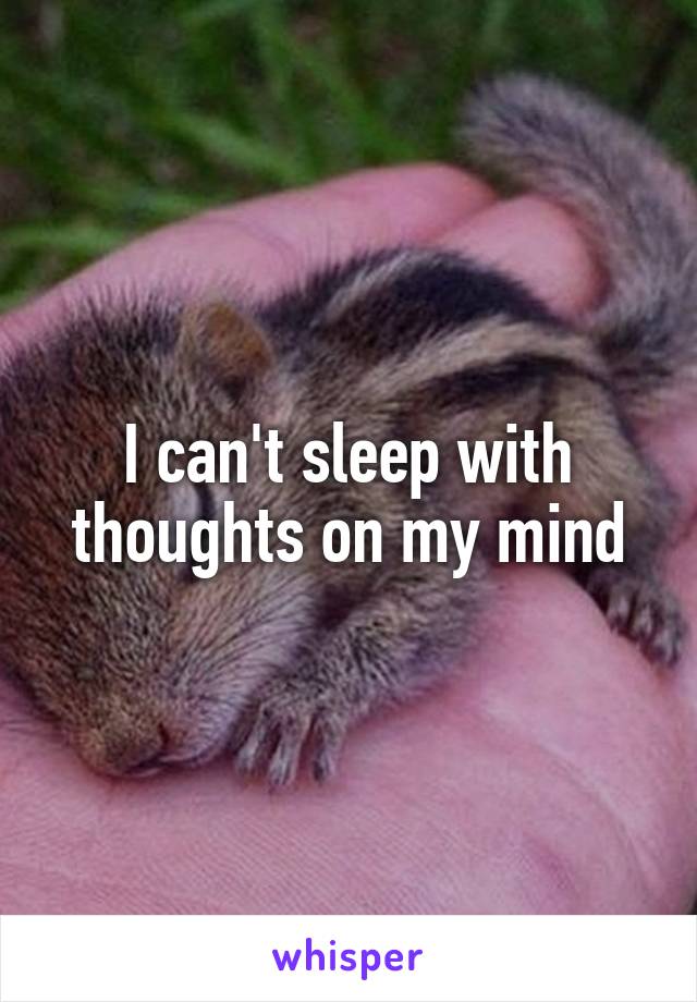 I can't sleep with thoughts on my mind