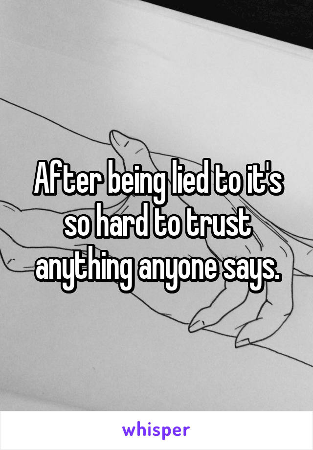 After being lied to it's so hard to trust anything anyone says.