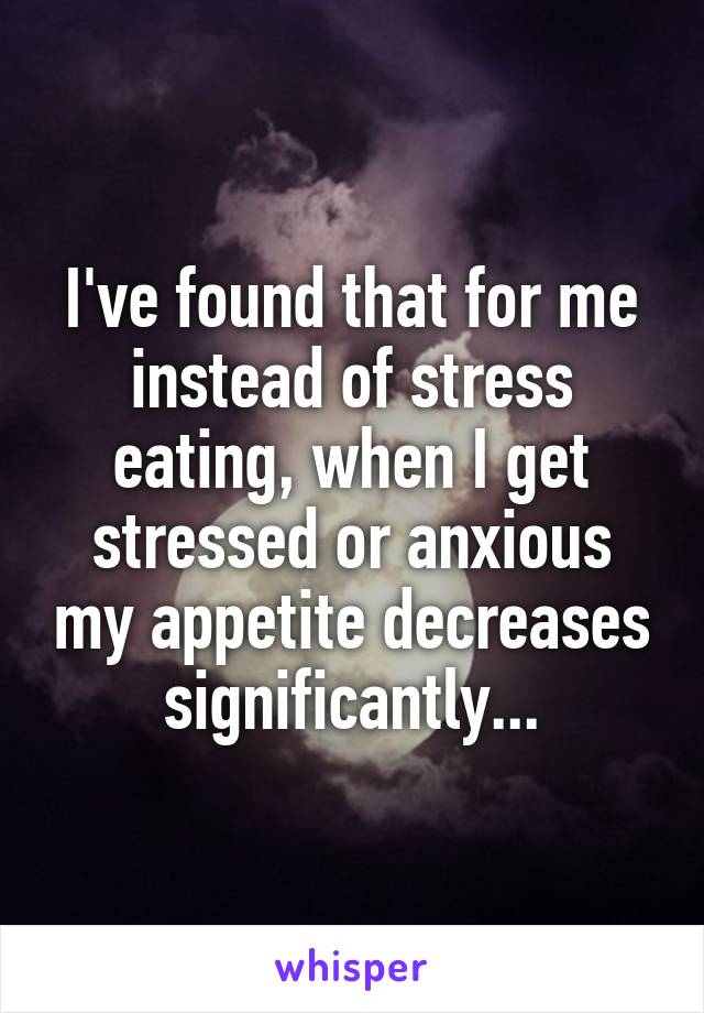 I've found that for me instead of stress eating, when I get stressed or anxious my appetite decreases significantly...