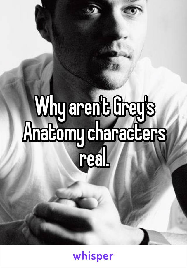 Why aren't Grey's Anatomy characters real.