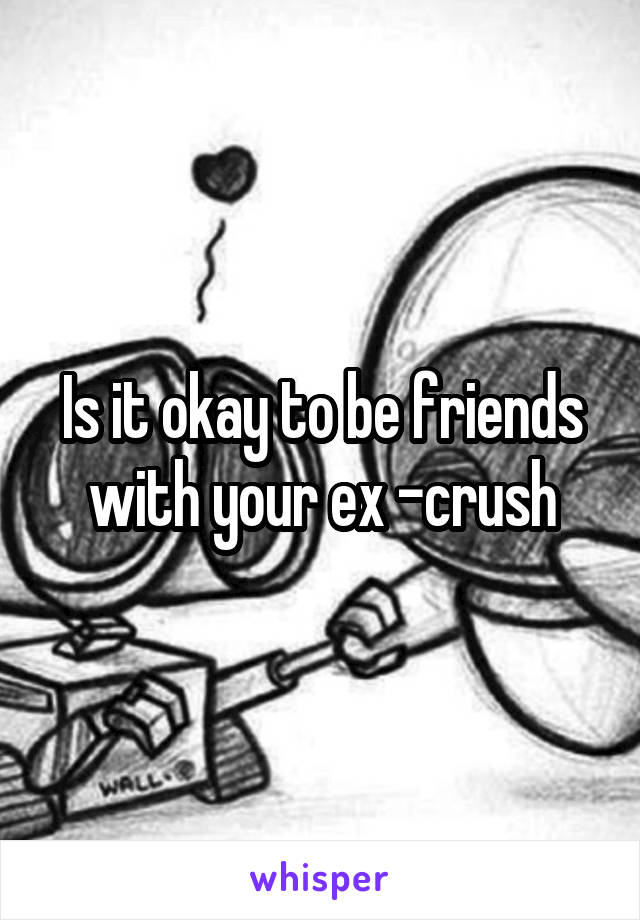 Is it okay to be friends with your ex -crush