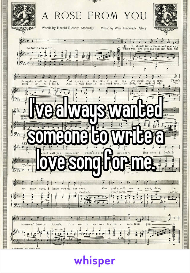 I've always wanted someone to write a love song for me.