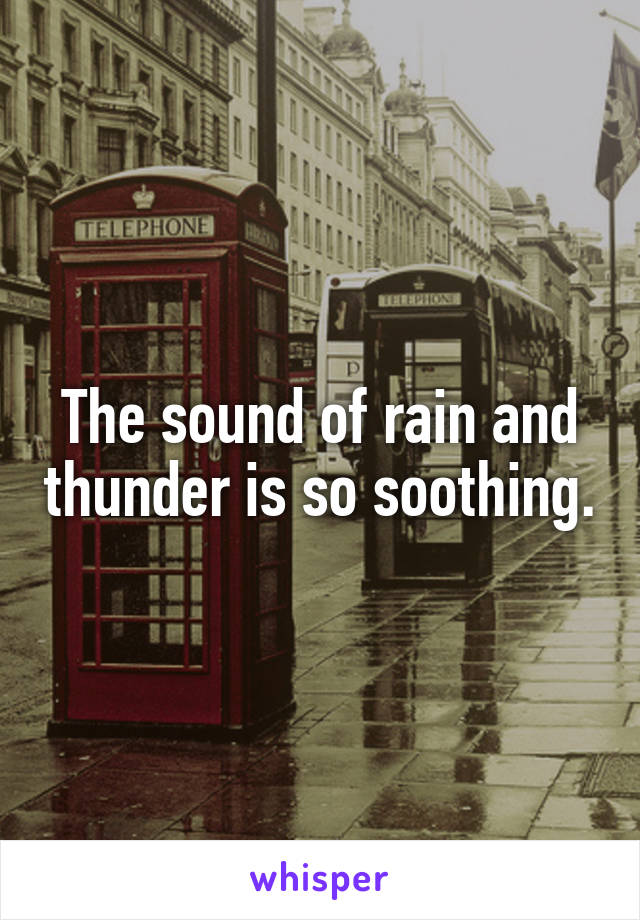 The sound of rain and thunder is so soothing.