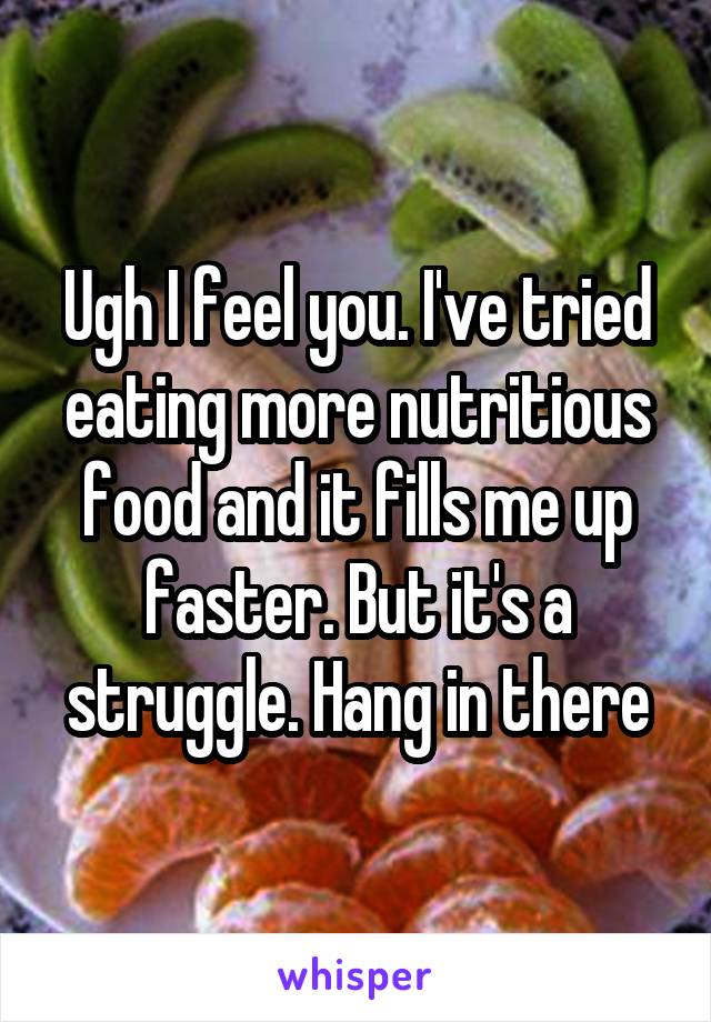 Ugh I feel you. I've tried eating more nutritious food and it fills me up faster. But it's a struggle. Hang in there