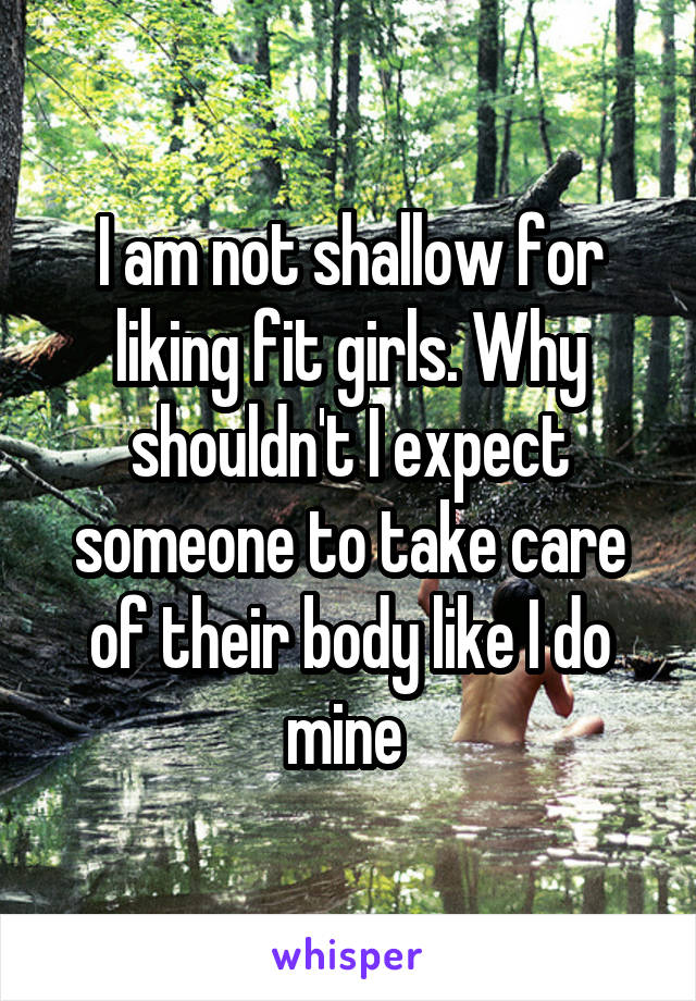 I am not shallow for liking fit girls. Why shouldn't I expect someone to take care of their body like I do mine 