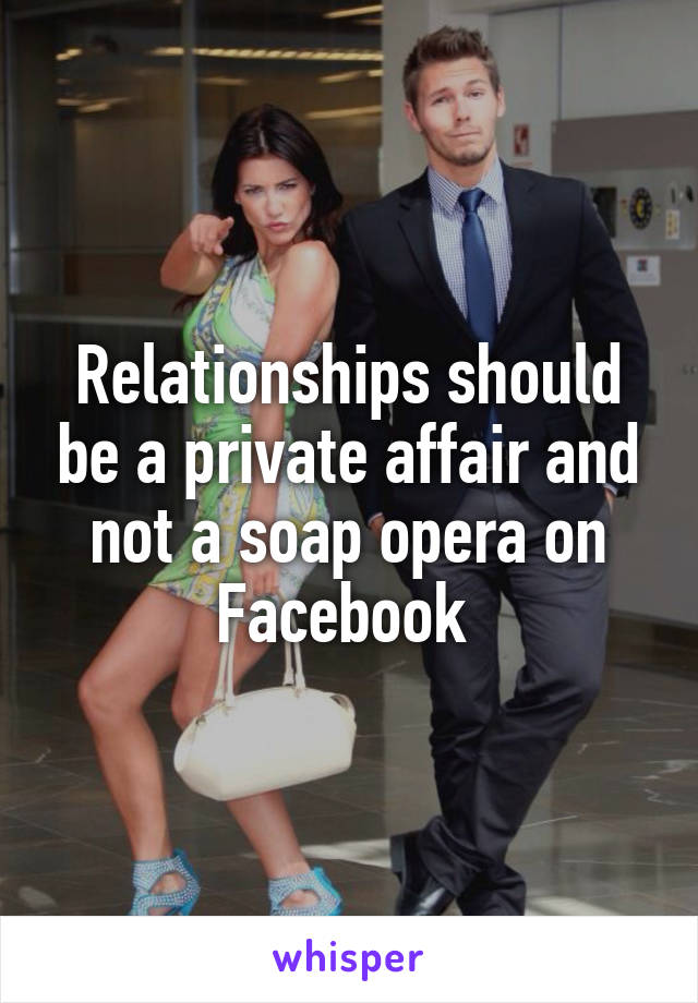 Relationships should be a private affair and not a soap opera on Facebook 