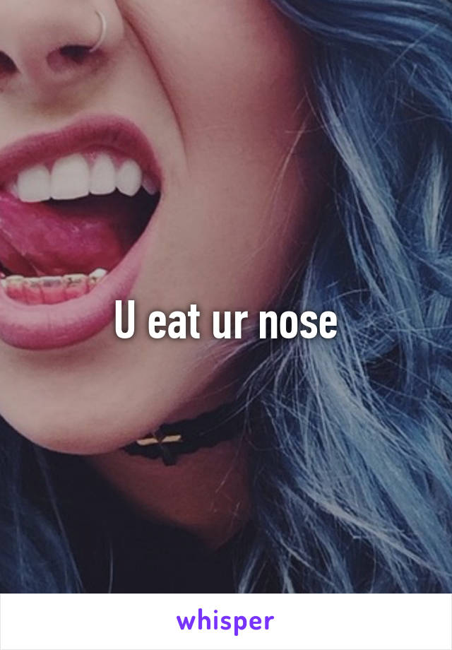 U eat ur nose