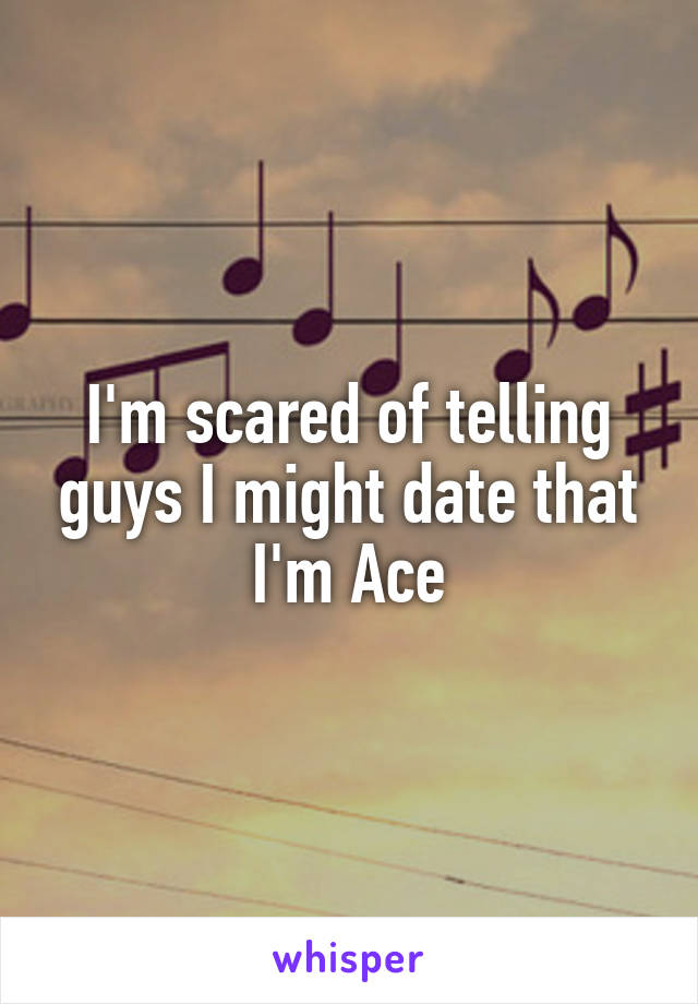 I'm scared of telling guys I might date that I'm Ace